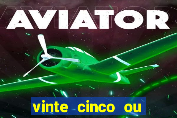 vinte cinco ou vinte e cinco